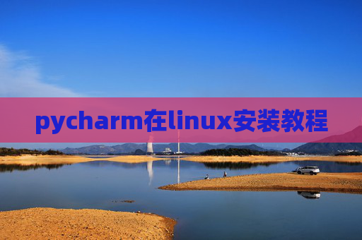 pycharm在linux安装教程 pycharm在linux安装教程
